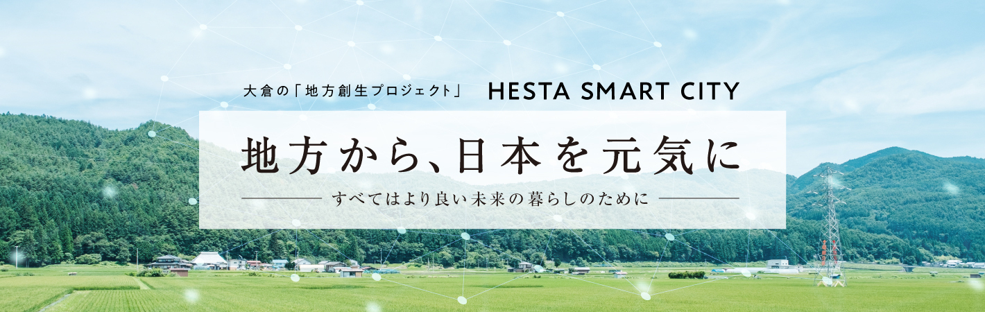 大倉の「地方創生プロジェクト」HESTA SMART CITY 地方から、日本を元気に ーすべてはより良い未来の暮らしのためにー